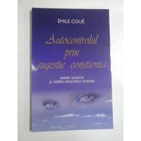 AUTOCONTROLUL PRIN SUGESTIE CONSTIENTA - EMILE COUE